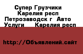 Супер Грузчики - Карелия респ., Петрозаводск г. Авто » Услуги   . Карелия респ.